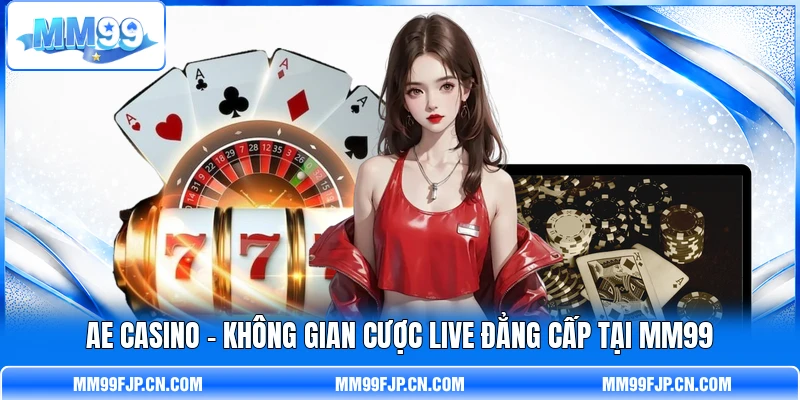 AE Casino - Không Gian Cược Live Đẳng Cấp Tại MM99