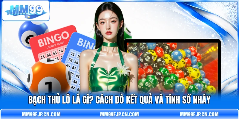 Bạch Thủ Lô Là Gì? Cách Dò Kết Quả Và Tính Số Nháy
