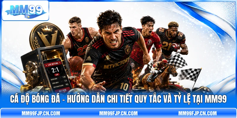 Cá Độ Bóng Đá - Hướng Dẫn Chi Tiết Quy Tắc Và Tỷ Lệ Tại MM99