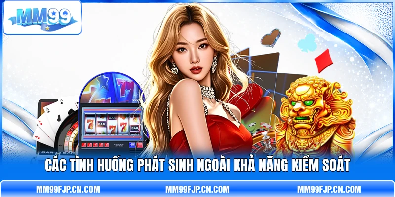 Các tình huống phát sinh ngoài khả năng kiểm soát
