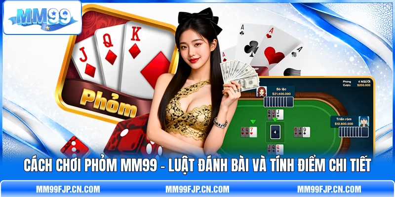Cách Chơi Phỏm MM99 - Luật Đánh Bài Và Tính Điểm Chi Tiết