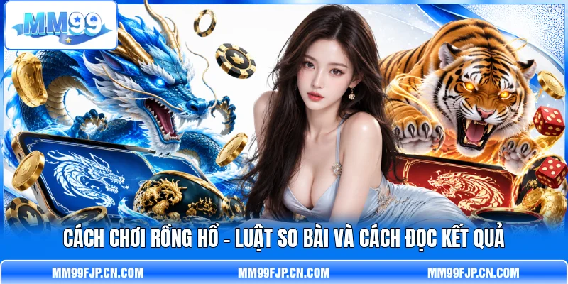 Cách Chơi Rồng Hổ - Luật So Bài Và Cách Đọc Kết Quả
