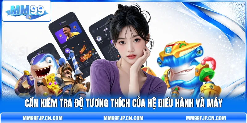 Cần kiểm tra độ tương thích của hệ điều hành và máy Cần kiểm tra độ tương thích của hệ điều hành và máy