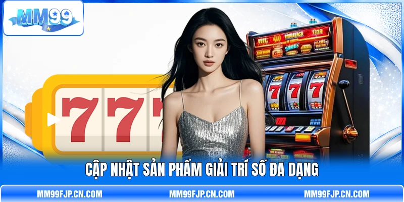 Cập nhật sản phẩm giải trí số đa dạng