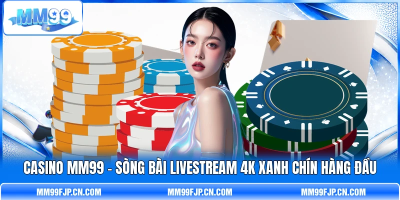 Casino MM99 - Sòng Bài Livestream 4K Xanh Chín Hàng Đầu
