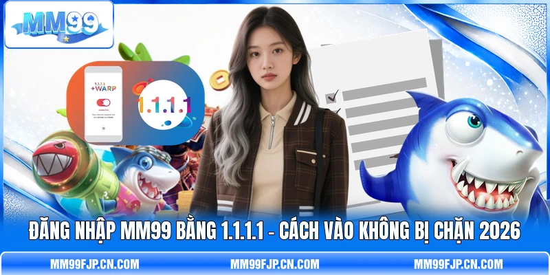 Đăng Nhập MM99 Bằng 1.1.1.1 - Cách Vào Không Bị Chặn 2026