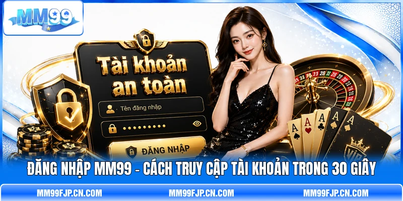 Đăng Nhập MM99 - Cách Truy Cập Tài Khoản Trong 30 Giây