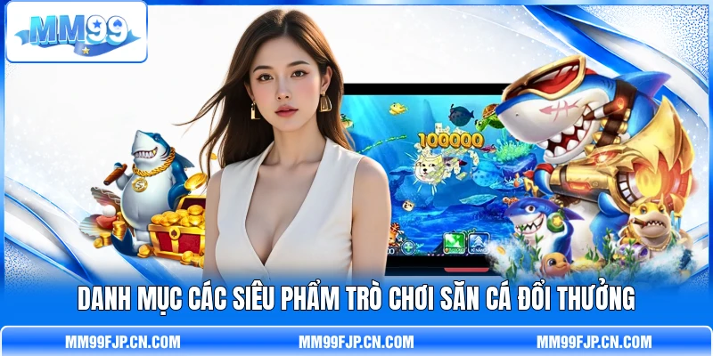 Danh mục các siêu phẩm trò chơi săn cá đổi thưởng Danh mục các siêu phẩm trò chơi săn cá đổi thưởng