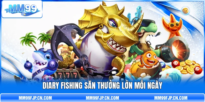 Diary fishing săn thưởng lớn mỗi ngày