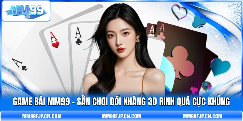 Game Bài MM99 - Sân Chơi Đối Kháng 3D Rinh Quà Cực Khủng