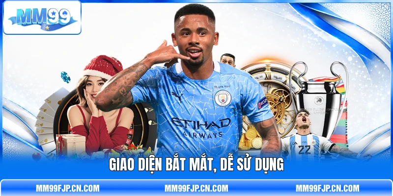 Giao diện bắt mắt, dễ sử dụng Giao diện bắt mắt, dễ sử dụng