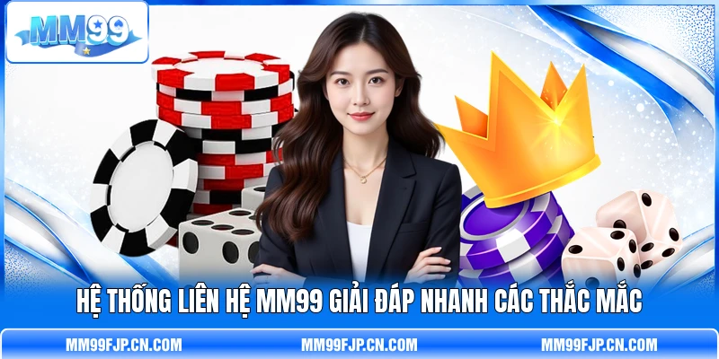 Hệ thống liên hệ MM99 giải đáp nhanh các thắc mắc