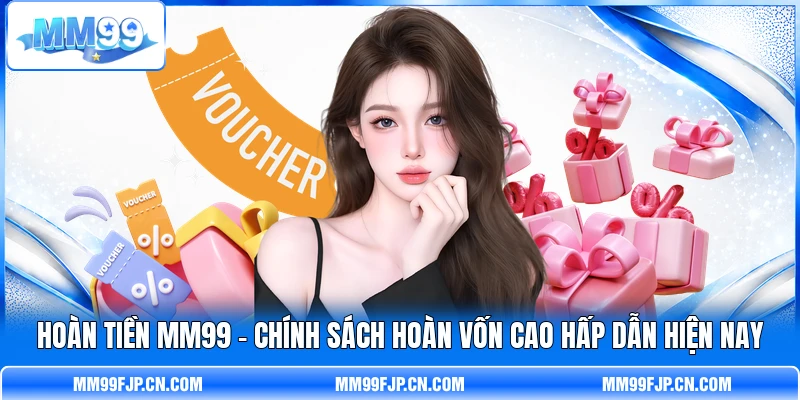Hoàn Tiền MM99 - Chính Sách Hoàn Vốn Cao Hấp Dẫn Hiện Nay