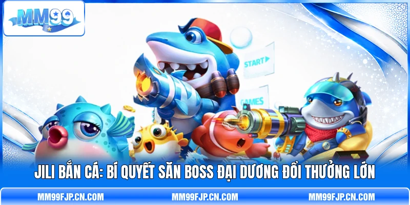 JILI Bắn Cá: Bí Quyết Săn Boss Đại Dương Đổi Thưởng Lớn