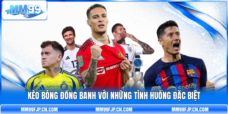 Kèo bóng đồng banh với những tình huống đặc biệt Kèo bóng đồng banh với những tình huống đặc biệt