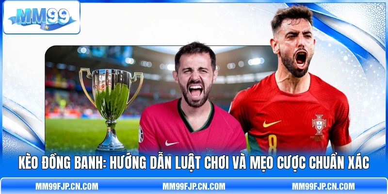 Kèo Đồng Banh: Hướng Dẫn Luật Chơi Và Mẹo Cược Chuẩn Xác
