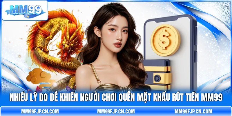 Nhiều lý do dễ khiến người chơi quên mật khẩu rút tiền MM99