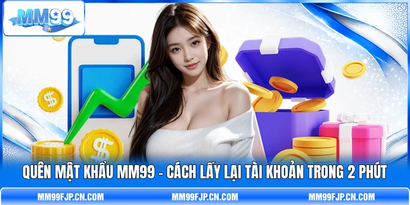 Quên Mật Khẩu MM99 - Cách Lấy Lại Tài Khoản Trong 2 Phút