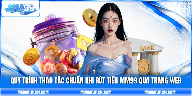 Quy trình thao tác chuẩn khi rút tiền MM99 qua trang web