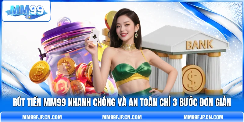 Rút Tiền MM99 Nhanh Chóng Và An Toàn Chỉ 3 Bước Đơn Giản