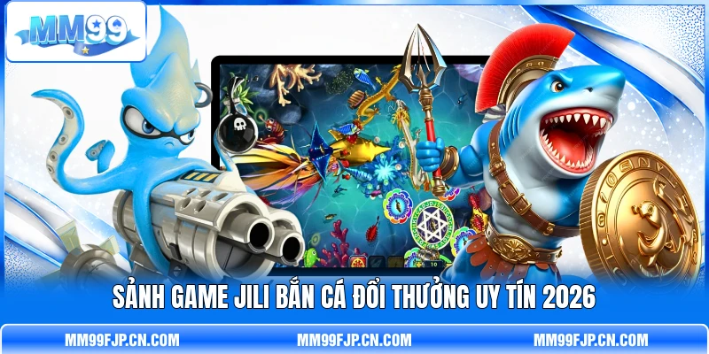 Sảnh game JILI Bắn Cá đổi thưởng uy tín 2026 Sảnh game JILI Bắn Cá đổi thưởng uy tín 2026