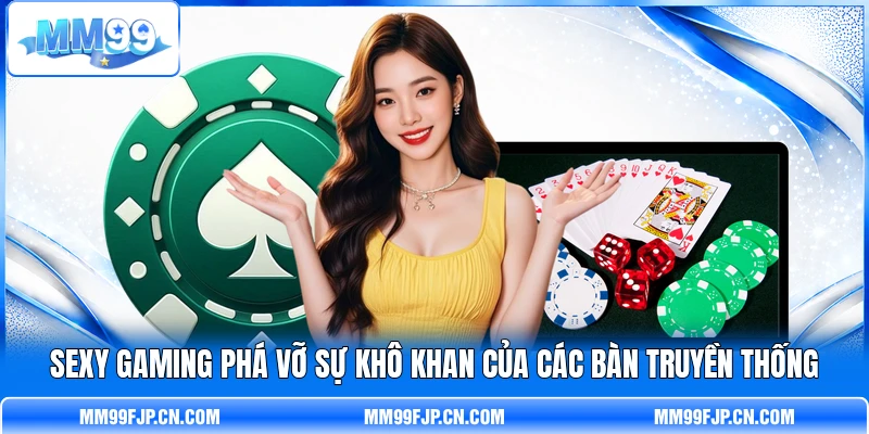 Sexy Gaming phá vỡ sự khô khan của các bàn truyền thống Sexy Gaming phá vỡ sự khô khan của các bàn truyền thống