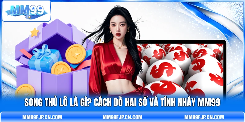Song Thủ Lô Là Gì? Cách Dò Hai Số Và Tính Nháy MM99