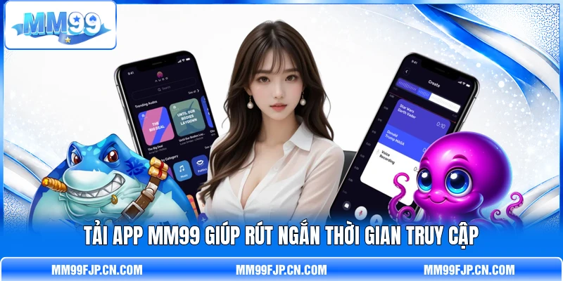 Tải app MM99 giúp rút ngắn thời gian truy cập Tải app MM99 giúp rút ngắn thời gian truy cập