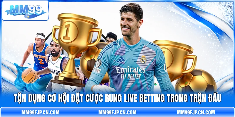 Tận dụng cơ hội đặt cược rung live betting trong trận đấu Tận dụng cơ hội đặt cược rung live betting trong trận đấu