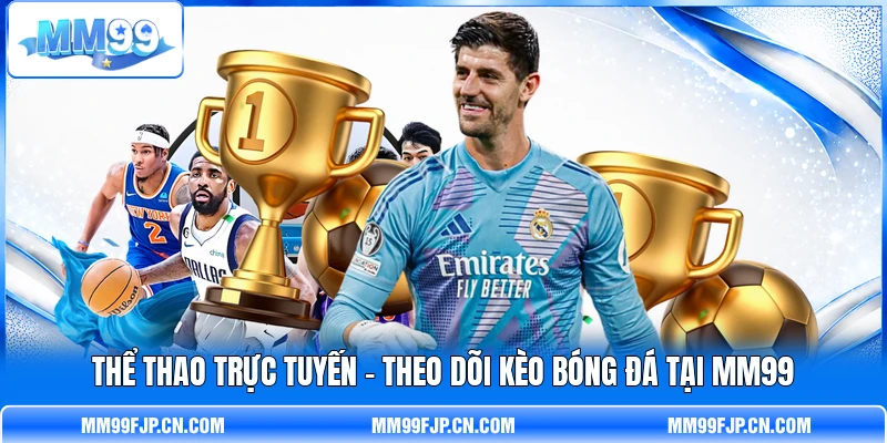 Thể Thao Trực Tuyến - Theo Dõi Kèo Bóng Đá Tại MM99
