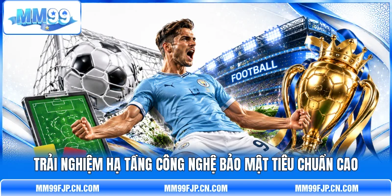 Trải nghiệm hạ tầng công nghệ bảo mật tiêu chuẩn cao Trải nghiệm hạ tầng công nghệ bảo mật tiêu chuẩn cao