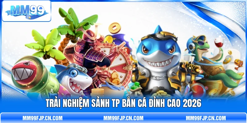 Trải nghiệm sảnh TP Bắn Cá đỉnh cao 2026