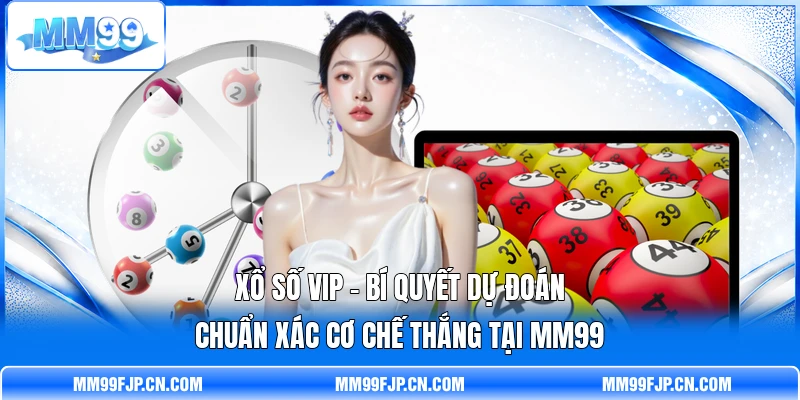 Xổ Số VIP - Bí Quyết Dự Đoán Chuẩn Xác Cơ Chế Thắng Tại MM99