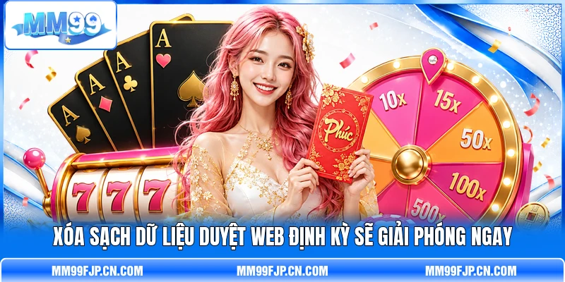 Xóa sạch dữ liệu duyệt web định kỳ sẽ giải phóng ngay